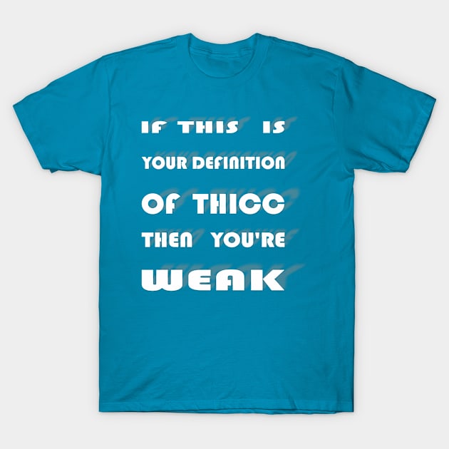 Thicc and Weak T-Shirt by koestry